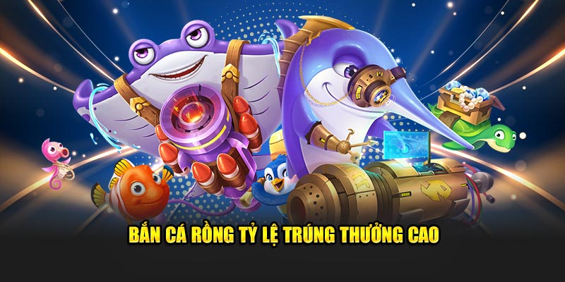 Bắn Cá Rồng tỷ lệ trúng thưởng cao