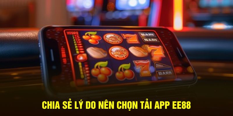 Chia sẻ lý do nên chọn tải app EE88