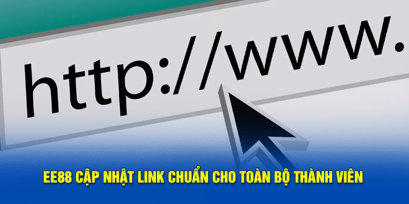 EE88 cập nhật link chuẩn cho toàn bộ thành viên