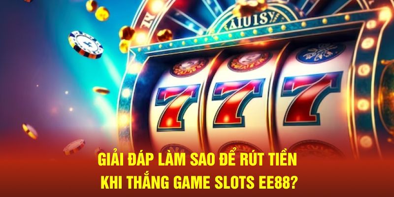 Giải đáp làm sao để rút tiền khi thắng game slots EE88?