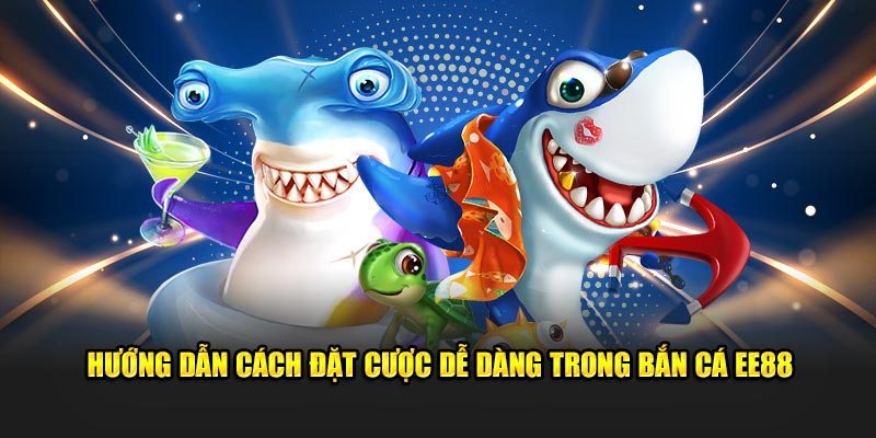 Hướng dẫn cách đặt cược dễ dàng trong bắn cá EE88