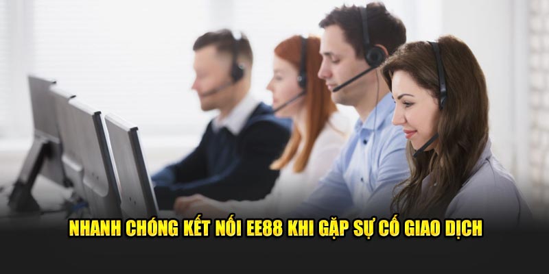 Nhanh chóng Liên hệ chúng tôi EE88 khi gặp sự cố giao dịch