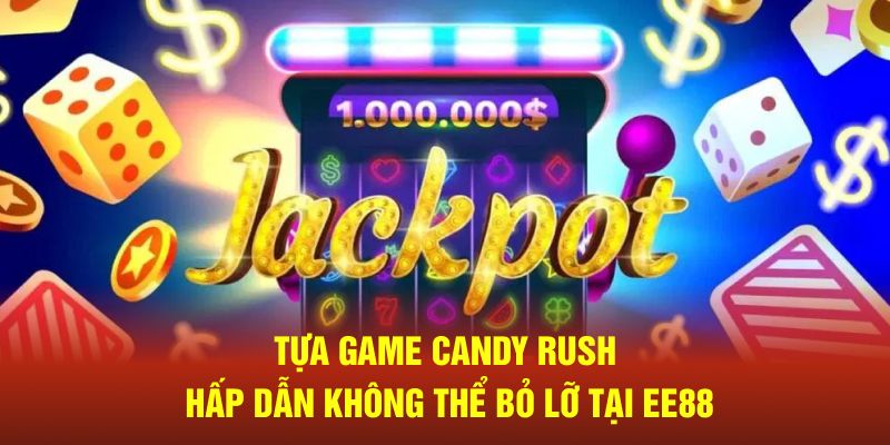 Tựa game Candy Rush hấp dẫn không thể bỏ lỡ tại EE88