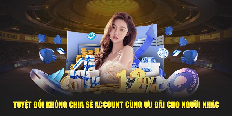 Tuyệt đối không chia sẻ account cùng ưu đãi cho người khác